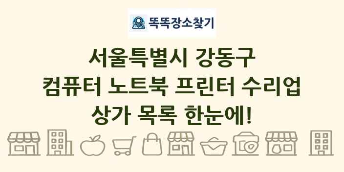 서울특별시 강동구 컴퓨터 노트북 프린터 수리업 상가 목록 및 정보