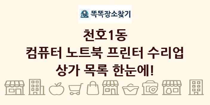 천호1동 컴퓨터 노트북 프린터 수리업 상가 목록 및 정보