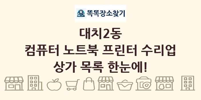 대치2동 컴퓨터 노트북 프린터 수리업 상가 목록 및 정보
