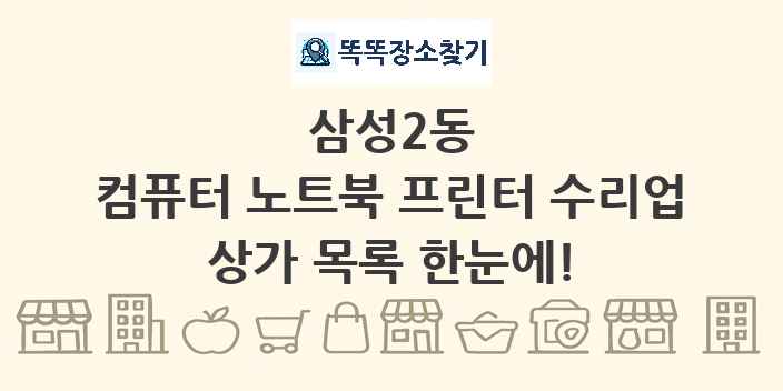 삼성2동 컴퓨터 노트북 프린터 수리업 상가 목록 및 정보