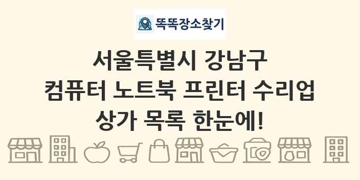 서울특별시 강남구 컴퓨터 노트북 프린터 수리업 상가 목록 및 정보