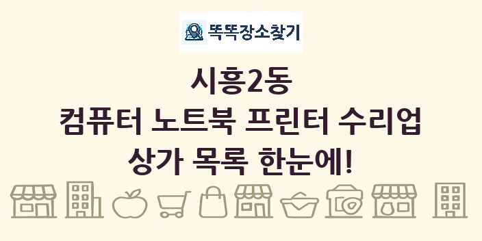 시흥2동 컴퓨터 노트북 프린터 수리업 상가 목록 및 정보