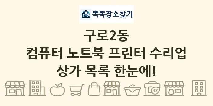 구로2동 컴퓨터 노트북 프린터 수리업 상가 목록 및 정보