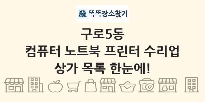 구로5동 컴퓨터 노트북 프린터 수리업 상가 목록 및 정보