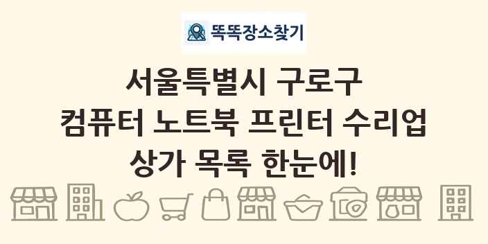 서울특별시 구로구 컴퓨터 노트북 프린터 수리업 상가 목록 및 정보