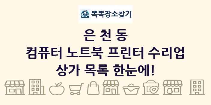 은천동 컴퓨터 노트북 프린터 수리업 상가 목록 및 정보