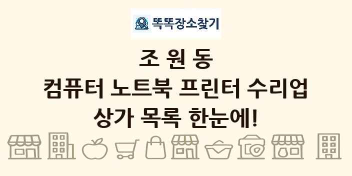 조원동 컴퓨터 노트북 프린터 수리업 상가 목록 및 정보
