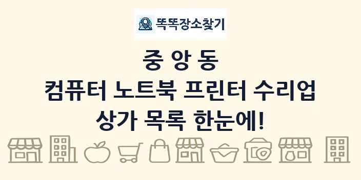 중앙동 컴퓨터 노트북 프린터 수리업 상가 목록 및 정보