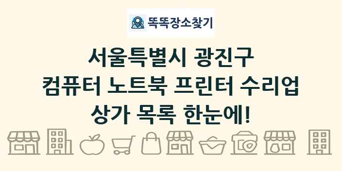 서울특별시 광진구 컴퓨터 노트북 프린터 수리업 상가 목록 및 정보