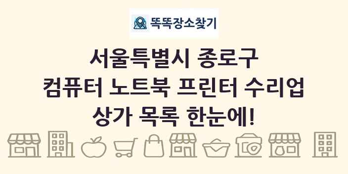 서울특별시 종로구 컴퓨터 노트북 프린터 수리업 상가 목록 및 정보