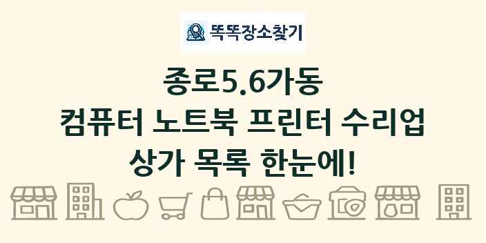 종로5.6가동 컴퓨터 노트북 프린터 수리업 상가 목록 및 정보