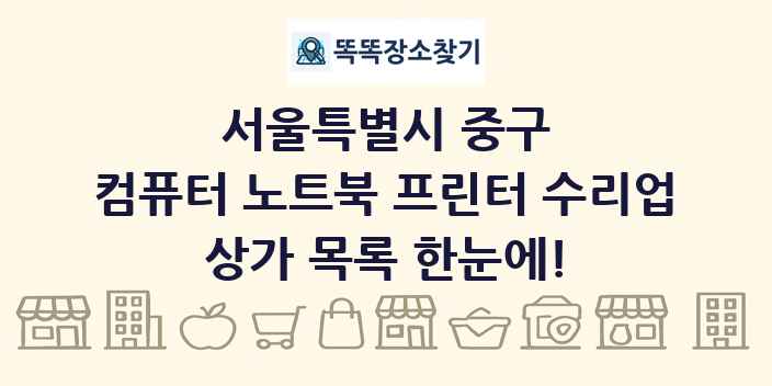 서울특별시 중구 컴퓨터 노트북 프린터 수리업 상가 목록 및 정보