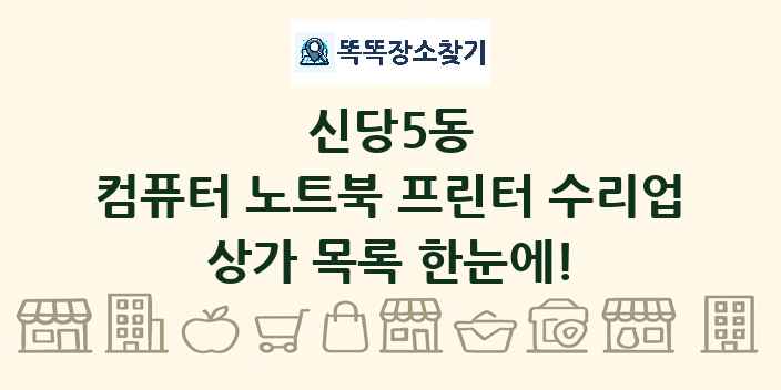 신당5동 컴퓨터 노트북 프린터 수리업 상가 목록 및 정보