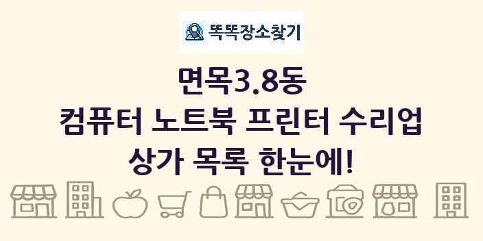 면목3.8동 컴퓨터 노트북 프린터 수리업 상가 목록 및 정보