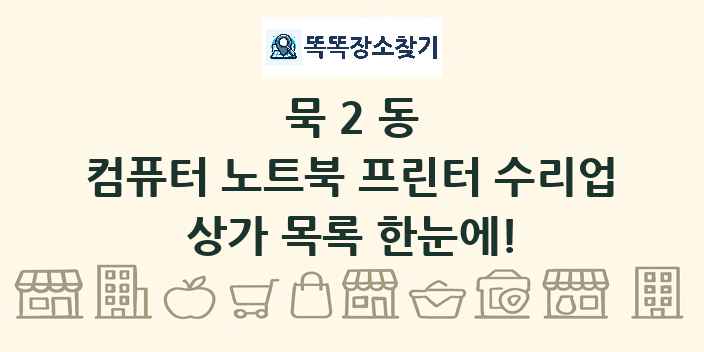 묵2동 컴퓨터 노트북 프린터 수리업 상가 목록 및 정보
