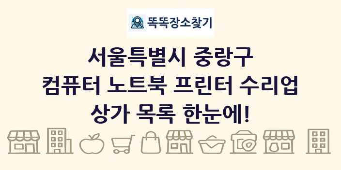 서울특별시 중랑구 컴퓨터 노트북 프린터 수리업 상가 목록 및 정보