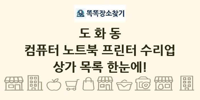 도화동 컴퓨터 노트북 프린터 수리업 상가 목록 및 정보