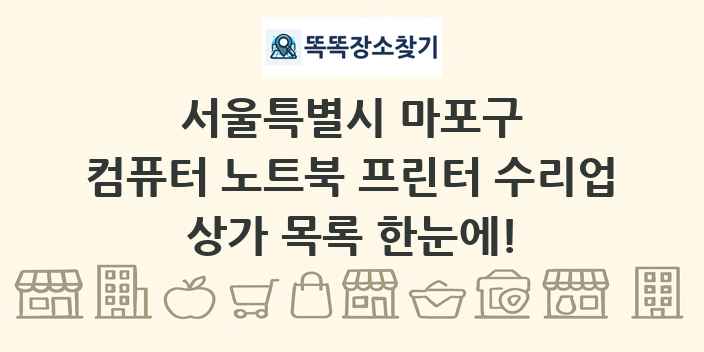 서울특별시 마포구 컴퓨터 노트북 프린터 수리업 상가 목록 및 정보