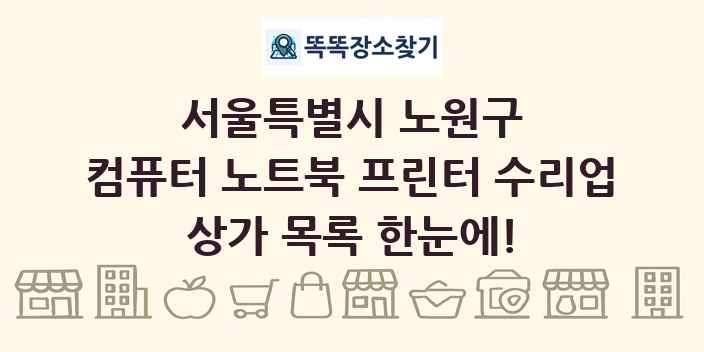 서울특별시 노원구 컴퓨터 노트북 프린터 수리업 상가 목록 및 정보