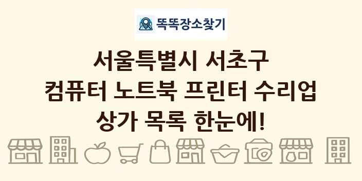 서울특별시 서초구 컴퓨터 노트북 프린터 수리업 상가 목록 및 정보