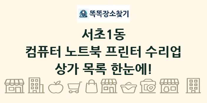 서초1동 컴퓨터 노트북 프린터 수리업 상가 목록 및 정보