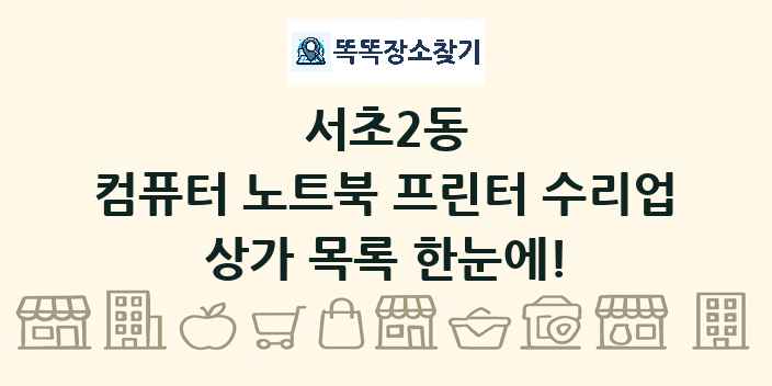 서초2동 컴퓨터 노트북 프린터 수리업 상가 목록 및 정보