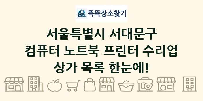 서울특별시 서대문구 컴퓨터 노트북 프린터 수리업 상가 목록 및 정보