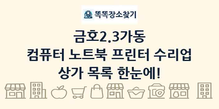 금호2.3가동 컴퓨터 노트북 프린터 수리업 상가 목록 및 정보
