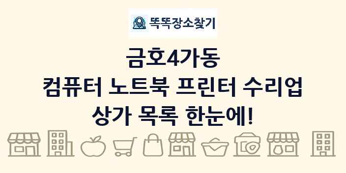 금호4가동 컴퓨터 노트북 프린터 수리업 상가 목록 및 정보