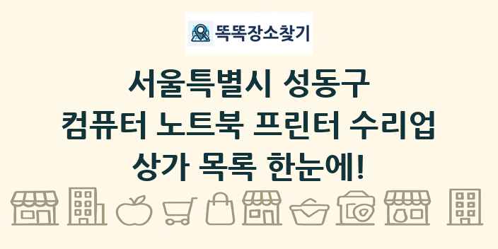 서울특별시 성동구 컴퓨터 노트북 프린터 수리업 상가 목록 및 정보