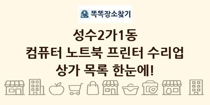 성수2가1동 컴퓨터 노트북 프린터 수리업 상가 목록 및 정보