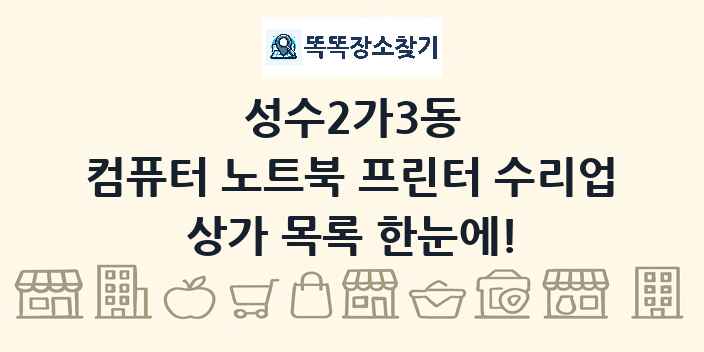 성수2가3동 컴퓨터 노트북 프린터 수리업 상가 목록 및 정보