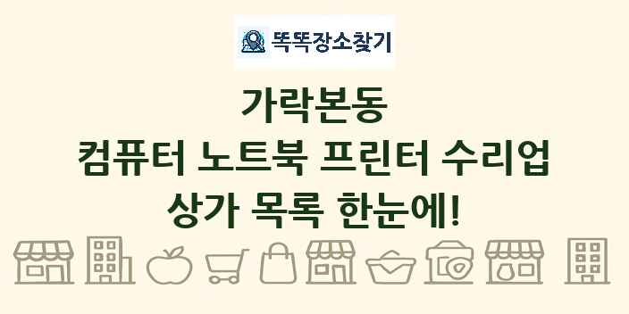 가락본동 컴퓨터 노트북 프린터 수리업 상가 목록 및 정보