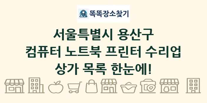 서울특별시 용산구 컴퓨터 노트북 프린터 수리업 상가 목록 및 정보