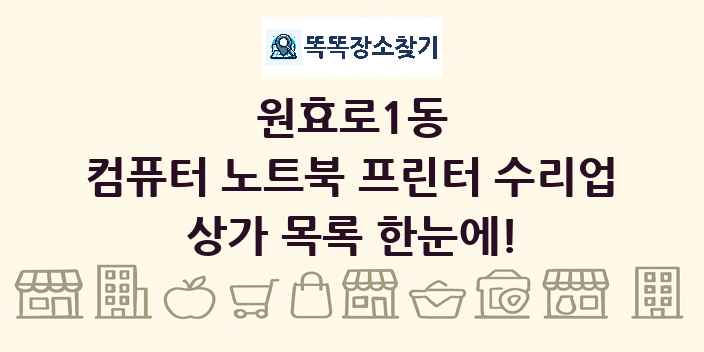원효로1동 컴퓨터 노트북 프린터 수리업 상가 목록 및 정보