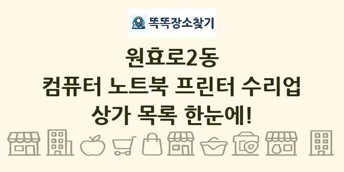 원효로2동 컴퓨터 노트북 프린터 수리업 상가 목록 및 정보