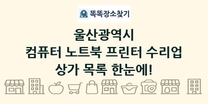 울산광역시 컴퓨터 노트북 프린터 수리업 상가 목록 및 정보