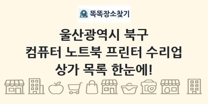 울산광역시 북구 컴퓨터 노트북 프린터 수리업 상가 목록 및 정보