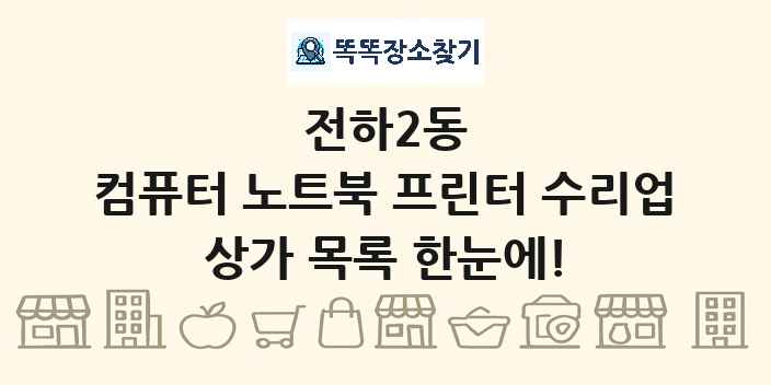 전하2동 컴퓨터 노트북 프린터 수리업 상가 목록 및 정보