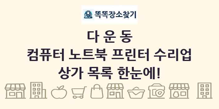 다운동 컴퓨터 노트북 프린터 수리업 상가 목록 및 정보