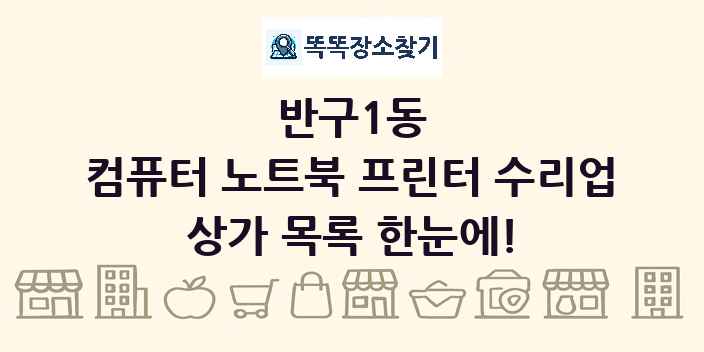 반구1동 컴퓨터 노트북 프린터 수리업 상가 목록 및 정보