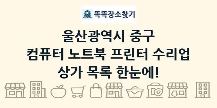 울산광역시 중구 컴퓨터 노트북 프린터 수리업 상가 목록 및 정보