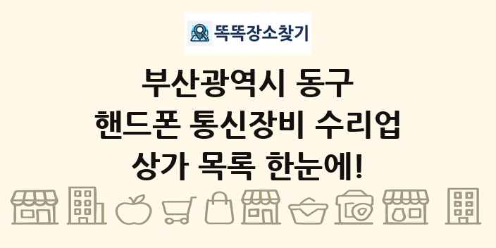 부산광역시 동구 핸드폰 통신장비 수리업 상가 목록 및 정보