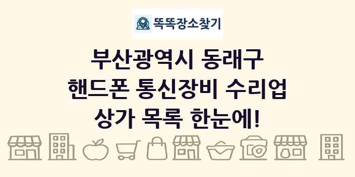 부산광역시 동래구 핸드폰 통신장비 수리업 상가 목록 및 정보