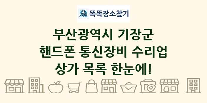 부산광역시 기장군 핸드폰 통신장비 수리업 상가 목록 및 정보