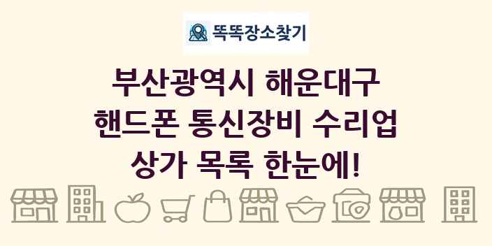 부산광역시 해운대구 핸드폰 통신장비 수리업 상가 목록 및 정보