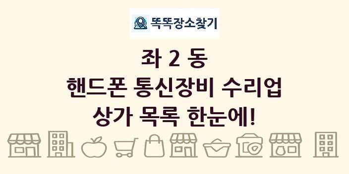 좌2동 핸드폰 통신장비 수리업 상가 목록 및 정보