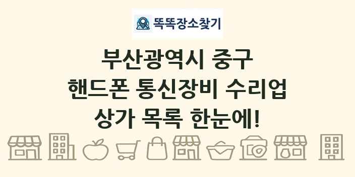 부산광역시 중구 핸드폰 통신장비 수리업 상가 목록 및 정보