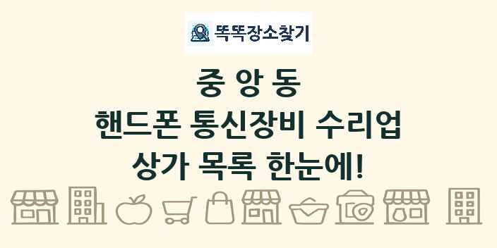 중앙동 핸드폰 통신장비 수리업 상가 목록 및 정보