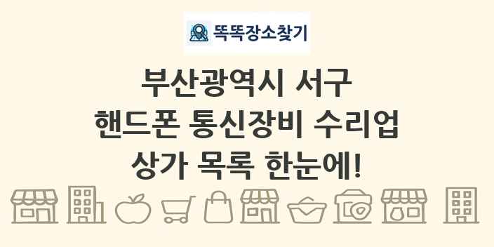 부산광역시 서구 핸드폰 통신장비 수리업 상가 목록 및 정보